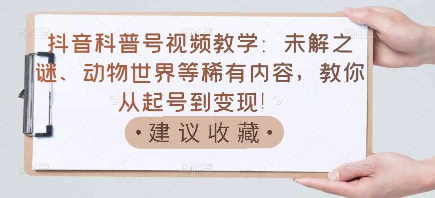 （3146期）抖音科普号视频教学：未解之谜、动物世界等稀有内容，教你从起号到变现！-安索博客网