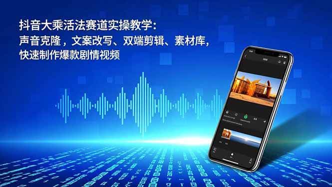 抖音大乘活法赛道实操教学：声音克隆、文案改写、双端剪辑、素材库，手把手教你做出爆款剧情视频-安索博客网