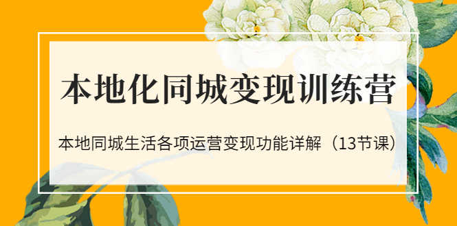 （3107期）本地化同城变现训练营：本地同城生活各项运营变现功能详解（13节课）-安索博客网
