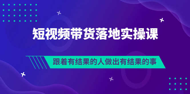 （3102期）排雷班-短视频带货落地实操课，跟着有结果的人做出有结果的事-安索博客网