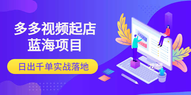 （3097期）多多视频起店蓝海项目：日出千单实战落地-安索博客网