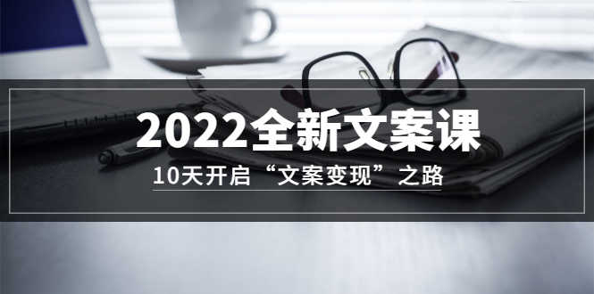 （3083期）2022全新文案课：10天开启“文案变现”之路~从0基础开始学-安索博客网