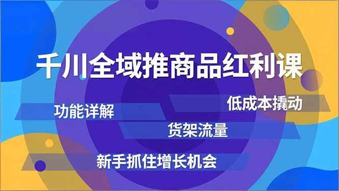 千川全域推商品红利课：功能讲明白、低成本抢流量、新手也能抓住这波机会-安索博客网
