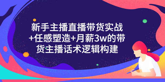 （3082期）新手主播直播带货实战+信任感塑造+月薪3w的带货主播话术逻辑构建-安索博客网