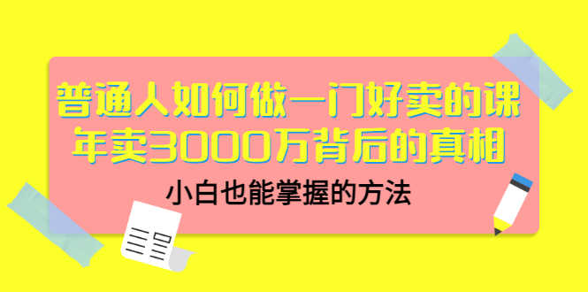 （3066期）普通人如何做一门好卖的课：年卖3000万背后的真相，小白也能掌握的方法！-安索博客网