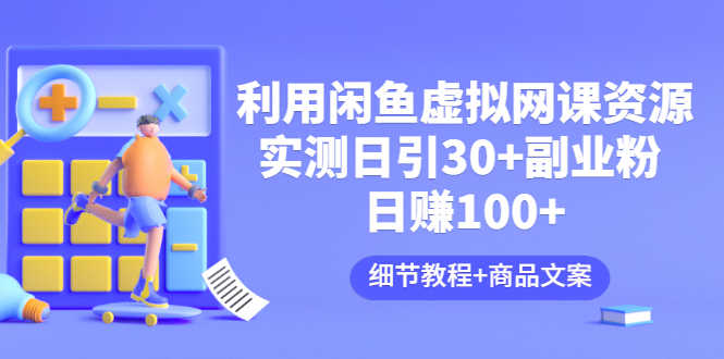 （3054期）利用闲鱼卖虚拟网课资源：实测日引30+副业粉 日赚100+（细节教程+商品文案)-安索博客网