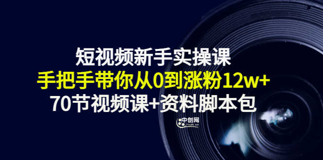 （3036期）短视频新手实操课：手把手带你从0到涨粉12w+（70节视频课+资料脚本包）-安索博客网