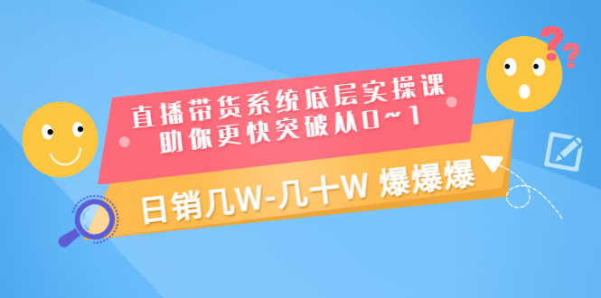 （3034期）直播带货系统底层实操课，助你更快突破从0~1，日销几W-几十W 爆爆爆-安索博客网