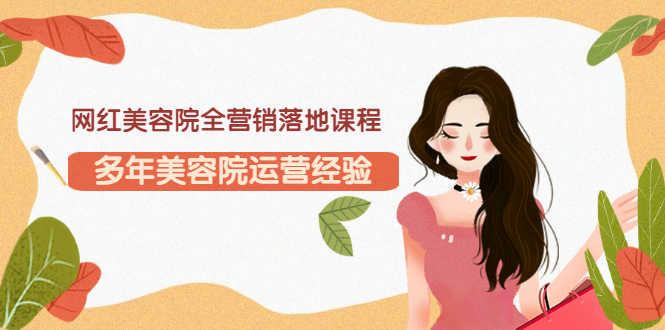 （3032期）网红美容院全营销落地课程，多年美容院运营经验（价值399）-安索博客网