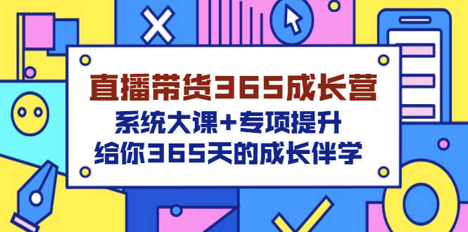 （3025期）直播带货365成长营，系统大课+专项提升，给你365天的成长伴学-安索博客网
