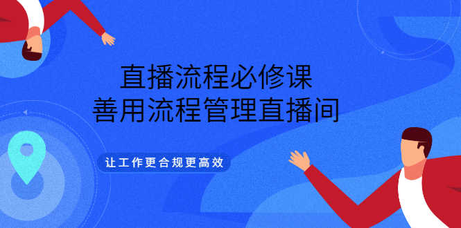 （3024期）直播流程必修课，善用流程管理直播间，让工作更合规更高效（5节视频课）-安索博客网