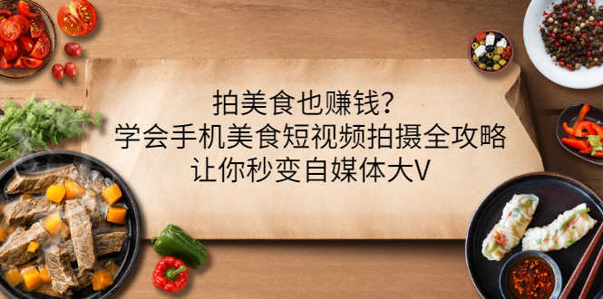 （3019期）拍美食也赚钱？学会手机美食短视频拍摄全攻略，让你秒变自媒体大V-安索博客网