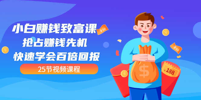 （3016期）【全网最火】小白赚钱致富课：抢占赚钱先机 快速学会百倍回报（25节视频）-安索博客网