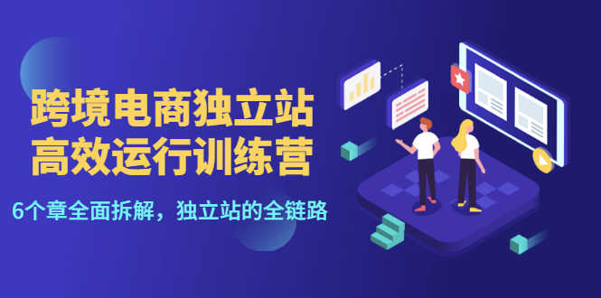 （3014期）跨境电商独立站高效运行训练营，6个章节全面拆解，独立站的全链路-安索博客网