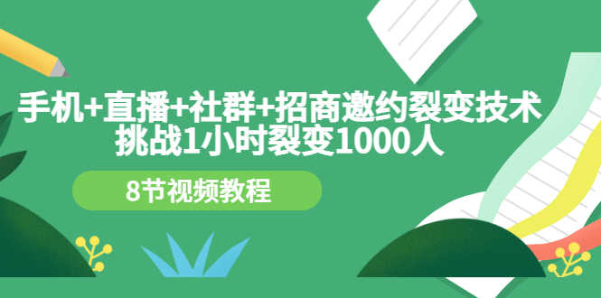 （3003期）手机+直播+社群+招商邀约裂变技术：挑战1小时裂变1000人（8节视频教程）-安索博客网