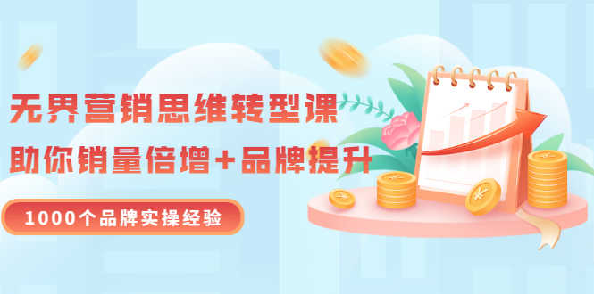 （3001期）无界营销思维转型课：1000个品牌实操经验，助你销量倍增（20节视频）-安索博客网