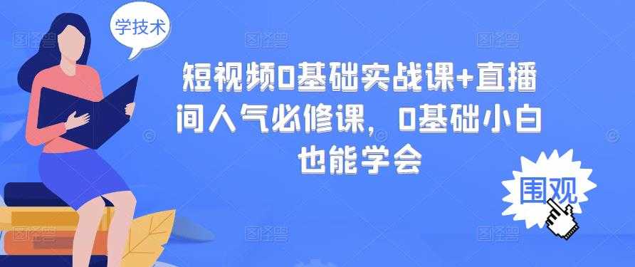 （2999期）短视频0基础实战课+直播间人气必修课，0基础小白也能学会-安索博客网