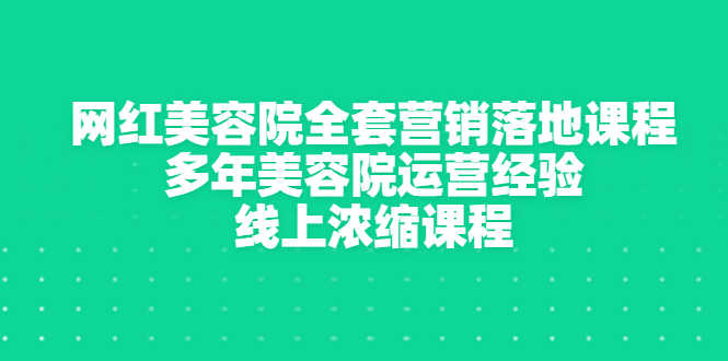 （2996期）网红美容院全套营销落地课程，多年美容院运营经验，线上浓缩课程-安索博客网
