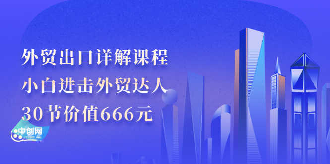 （2965期）外贸出口详解课程：小白进击外贸达人，30节价值666元-安索博客网