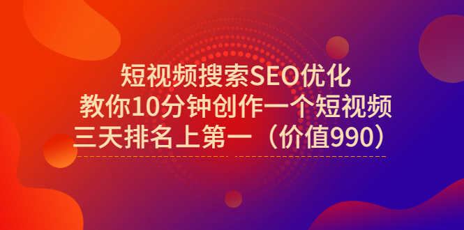 （2951期）短视频搜索SEO优化，教你10分钟创作一个短视频，三天排名上第一（价值990）-安索博客网