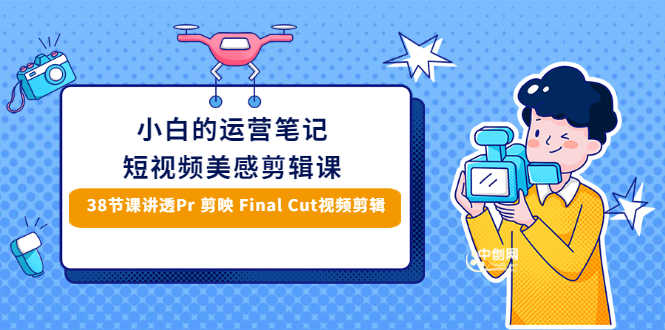 （2945期）小白的短视频美感剪辑 讲透Pr 剪映 Final Cut(手机/电脑通用)38节课+素材库-安索博客网