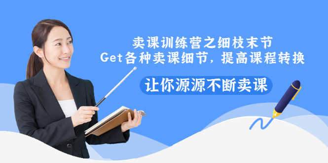 （2939期）卖课训练营之细枝末节，Get各种卖课细节，提高课程转换，让你源源不断卖课-安索博客网
