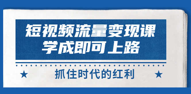 （2933期）短视频【流量变现】，学成即可上路，抓住时代的红利，价值4980元-安索博客网