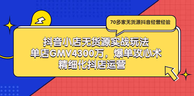 （2931期）抖音小店无货源实战玩法，单店GMV4300万，爆单攻心术，精细化抖店运营-安索博客网