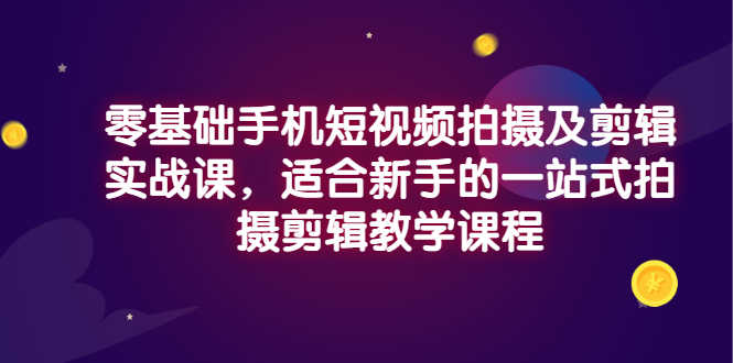 （2921期）零基础手机短视频拍摄及剪辑实战课，适合新手的一站式拍摄剪辑教学课程-安索博客网
