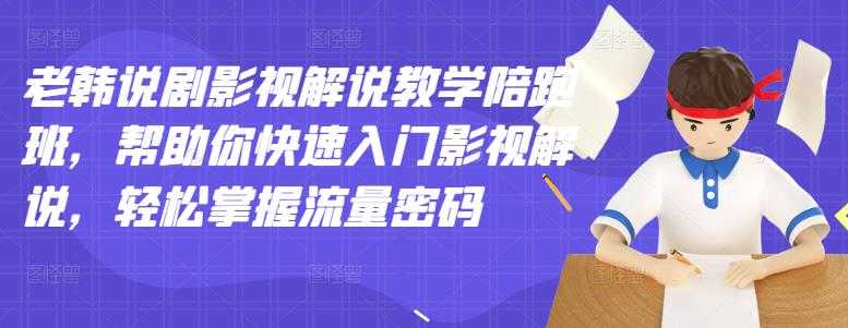 （2914期）老韩说剧影视解说教学陪跑班，帮助你快速入门影视解说，轻松掌握流量密码-安索博客网