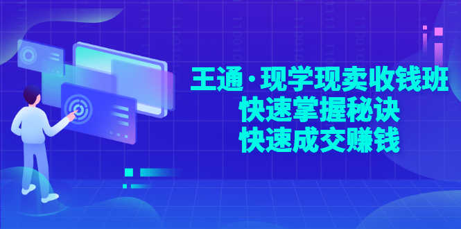 （2904期）王通·现学现卖收钱班，快速掌握秘诀，快速成交赚钱-安索博客网