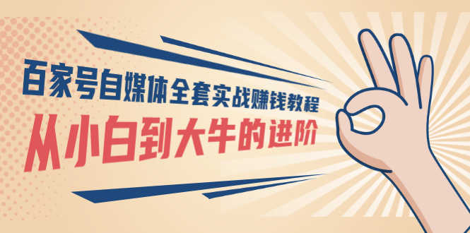 （2890期）百家号自媒体全套实战赚钱教程，从小白到大牛的进阶 价值1980元-安索博客网