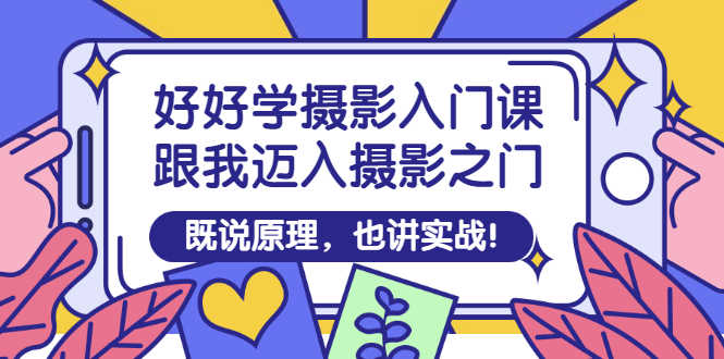 （2882期）好好学摄影入门课：跟我迈入摄影之门，既说原理，也讲实战！-安索博客网