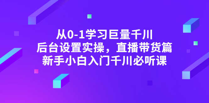 （2853期）从0-1学习巨量千川，后台设置实操，直播带货篇，新手小白入门千川必听课-安索博客网