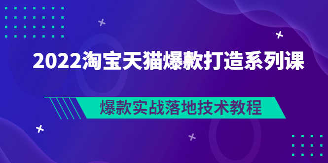 （2847期）2022淘宝天猫爆款打造系列课：爆款实战落地技术教程（价值1980元）-安索博客网