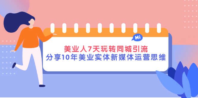 （2840期）美业人7天玩转同城引流，分享10年美业实体新媒体运营思维-安索博客网