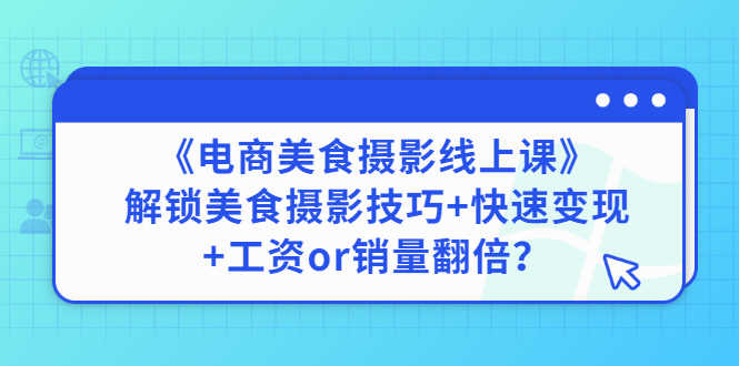 （2836期）《电商美食摄影线上课》解锁美食摄影技巧+快速变现+工资or销量翻倍-安索博客网