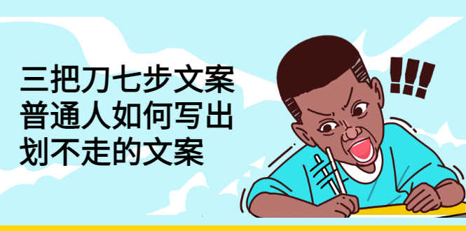（2833期）三把刀七步文案：普通人如何写出划不走的文案-安索博客网