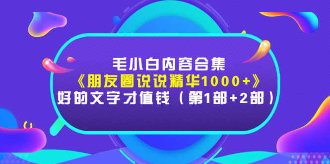 （2803期）毛小白内容合集《朋友圈说说精华1000+》好的文字才值钱（第1部+2部）-安索博客网