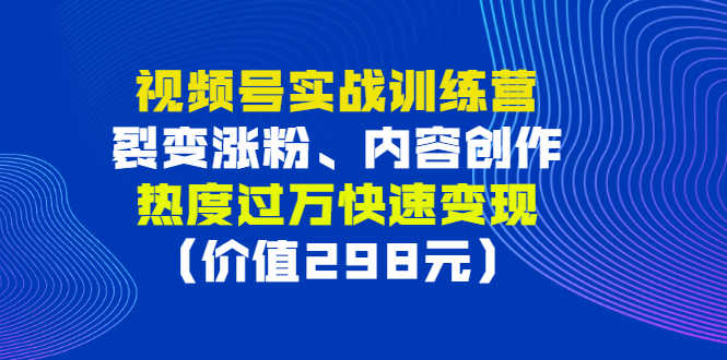 （2795期）视频号实战训练营，裂变涨粉、内容创作、热度过万快速变现（价值298元）-安索博客网