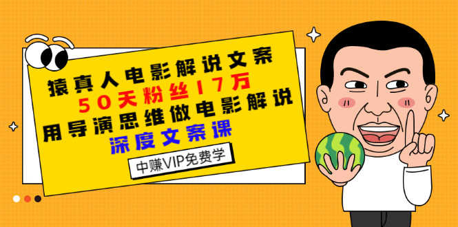 （2794期）猿真人电影解说文案，50天粉丝17万，用导演思维做电影解说深度文案课-安索博客网