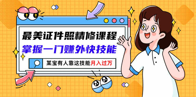 （2791期）最美证件照精修课程：掌握一门赚外快技能，某宝有人靠这技能月入过万-安索博客网