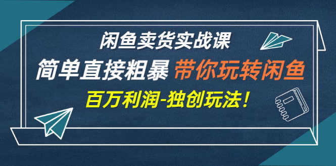 （2782期）闲鱼卖货实战课，简单直接粗暴，带你玩转闲鱼-百万利润-独创玩法！-安索博客网