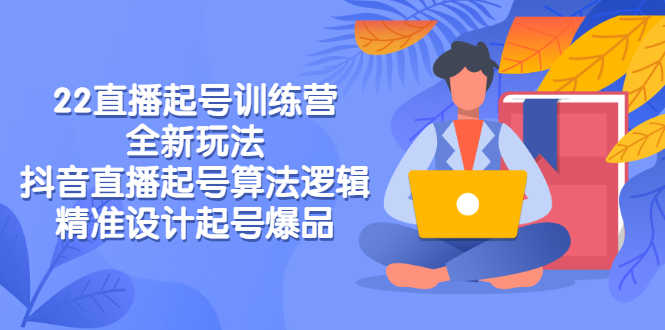 （2769期）2022直播起号训练营-全新玩法，抖音直播起号算法逻辑，精准设计起号爆品-安索博客网