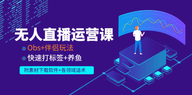 （2765期）无人直播运营课：Obs+伴侣玩法 快速打标签+养鱼（附素材下载软件+各领话术)-安索博客网