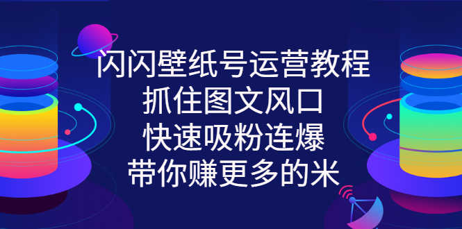 （2764期）闪闪壁纸号运营教程，抓住图文风口，快速吸粉连爆，带你赚更多的米-安索博客网
