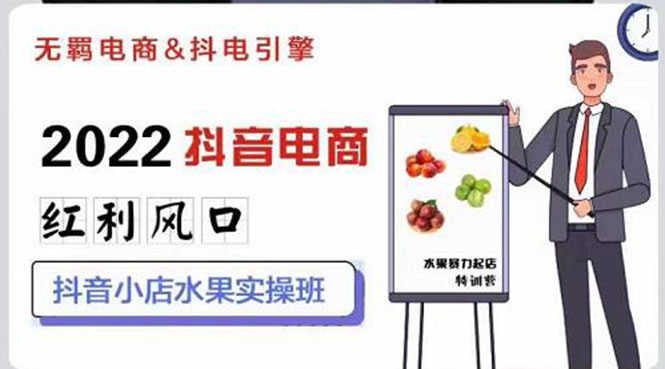 （2756期）2022抖音电商红利风口：抖音小店水果实操班，一键批量上品 日发千单实操-安索博客网