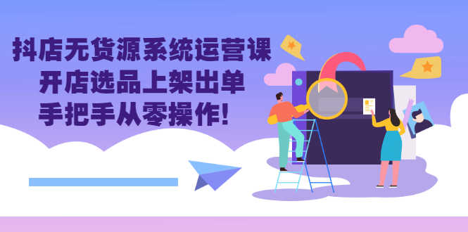 （2757期）抖店无货源系统运营课：开店选品上架出单，手把手从零操作！-安索博客网