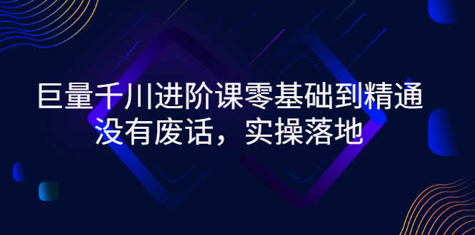 （2752期）巨量千川进阶课零基础到精通，没有废话，实操落地-安索博客网