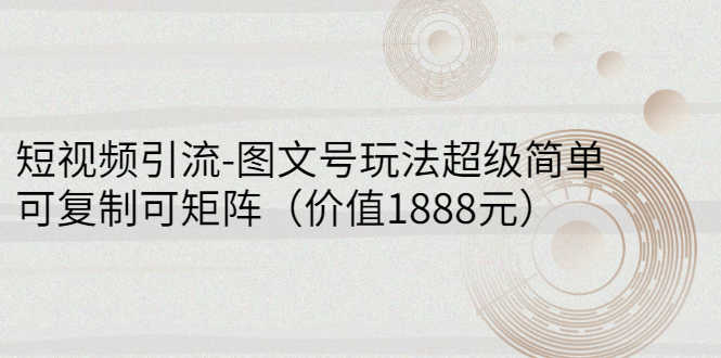 （2748期）短视频引流-图文号玩法超级简单，可复制可矩阵（价值1888元）-安索博客网